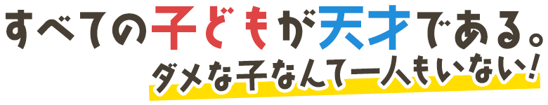 すべての子どもが天才である。ダメな子なんて一人もいない!